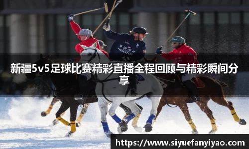 新疆5v5足球比赛精彩直播全程回顾与精彩瞬间分享