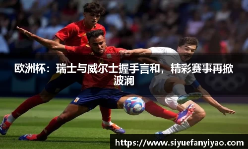 欧洲杯：瑞士与威尔士握手言和，精彩赛事再掀波澜